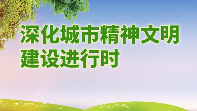 深化城市精神文明建設(shè)進行時